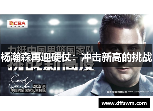 杨瀚森再迎硬仗：冲击新高的挑战