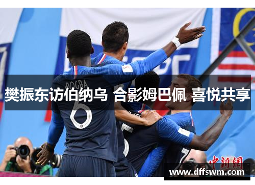 樊振东访伯纳乌 合影姆巴佩 喜悦共享